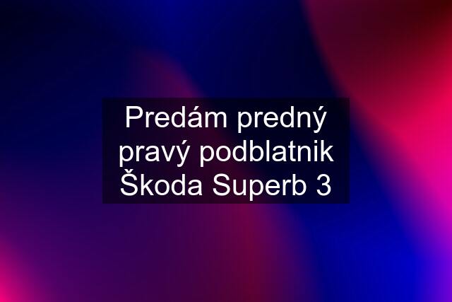 Predám predný pravý podblatnik Škoda Superb 3