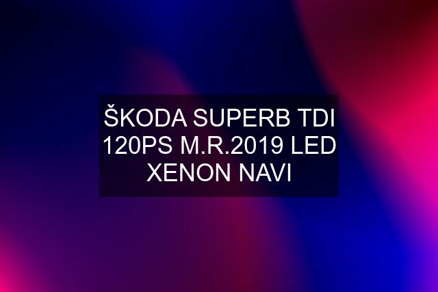 ŠKODA SUPERB TDI 120PS M.R.2019 LED XENON NAVI