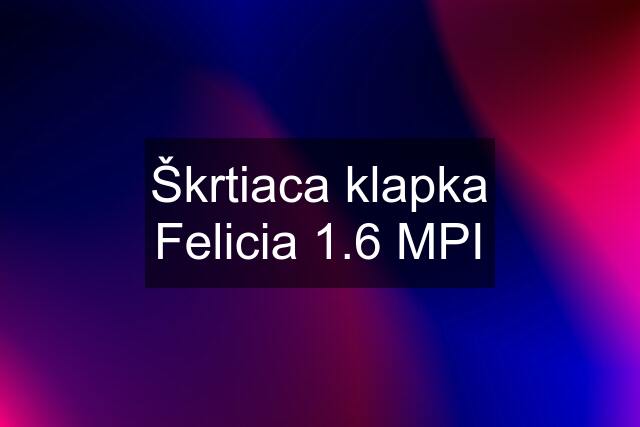 Škrtiaca klapka Felicia 1.6 MPI