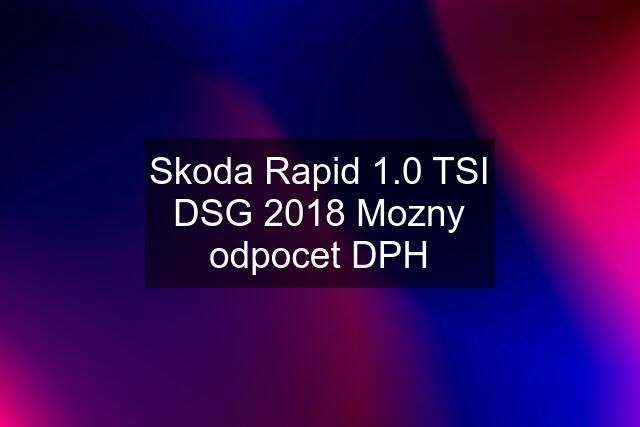 Skoda Rapid 1.0 TSI DSG 2018 Mozny odpocet DPH