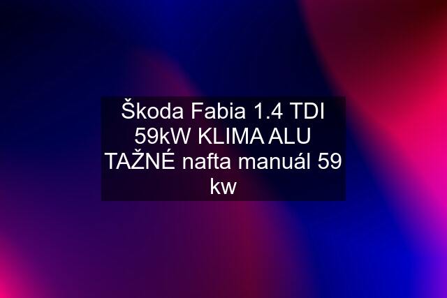 Škoda Fabia 1.4 TDI 59kW KLIMA ALU TAŽNÉ nafta manuál 59 kw