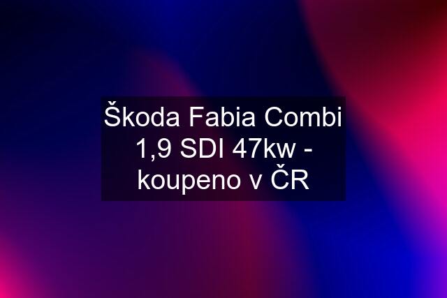 Škoda Fabia Combi 1,9 SDI 47kw - koupeno v ČR