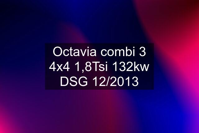 Octavia combi 3 4x4 1,8Tsi 132kw DSG 12/2013