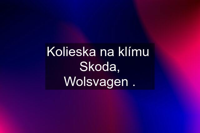 Kolieska na klímu  Skoda, Wolsvagen .