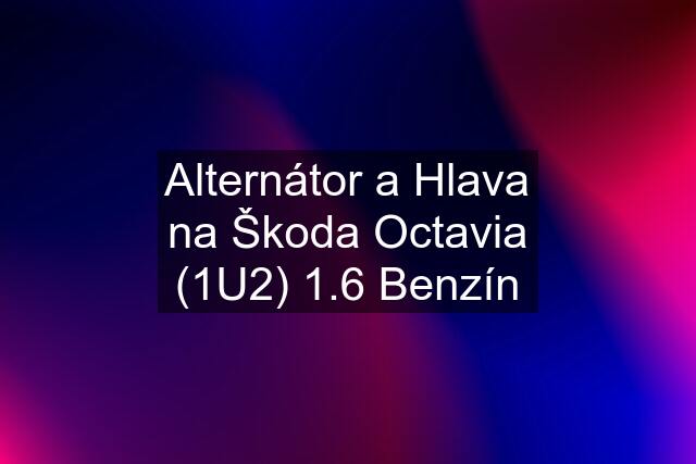 Alternátor a Hlava na Škoda Octavia (1U2) 1.6 Benzín