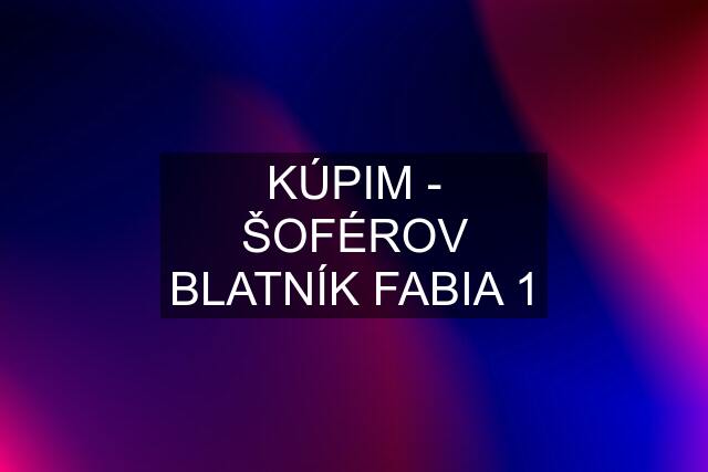 KÚPIM - ŠOFÉROV BLATNÍK FABIA 1