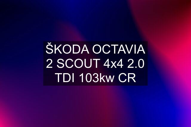 ŠKODA OCTAVIA 2 SCOUT 4x4 2.0 TDI 103kw CR