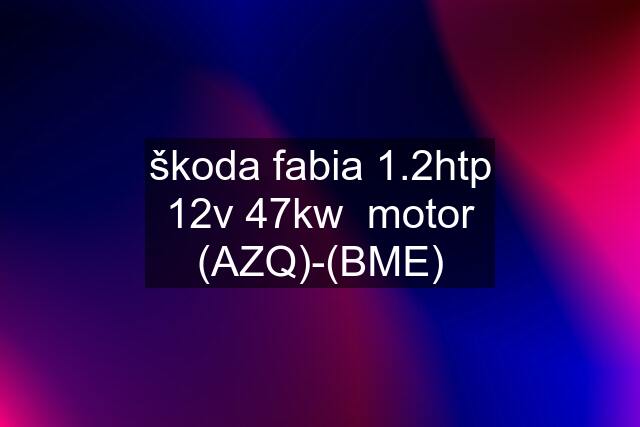 škoda fabia 1.2htp 12v 47kw  motor (AZQ)-(BME)