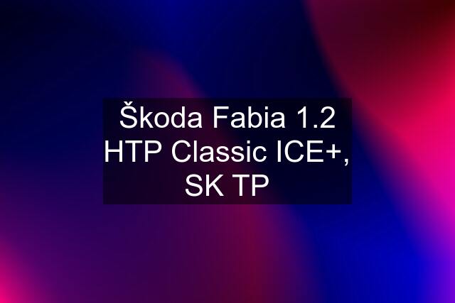 Škoda Fabia 1.2 HTP Classic ICE+, SK TP
