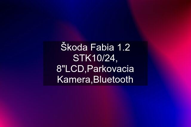 Škoda Fabia 1.2 STK10/24, 8"LCD,Parkovacia Kamera,Bluetooth