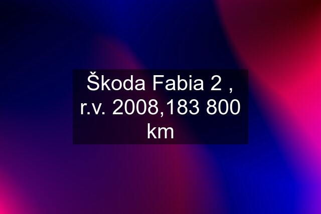 Škoda Fabia 2 , r.v. 2008,183 800 km