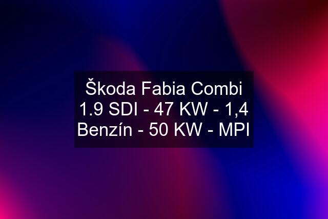 Škoda Fabia Combi 1.9 SDI - 47 KW - 1,4 Benzín - 50 KW - MPI