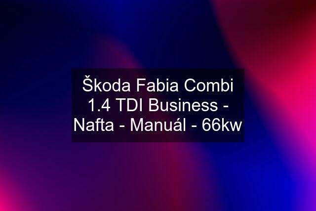 Škoda Fabia Combi 1.4 TDI Business - Nafta - Manuál - 66kw