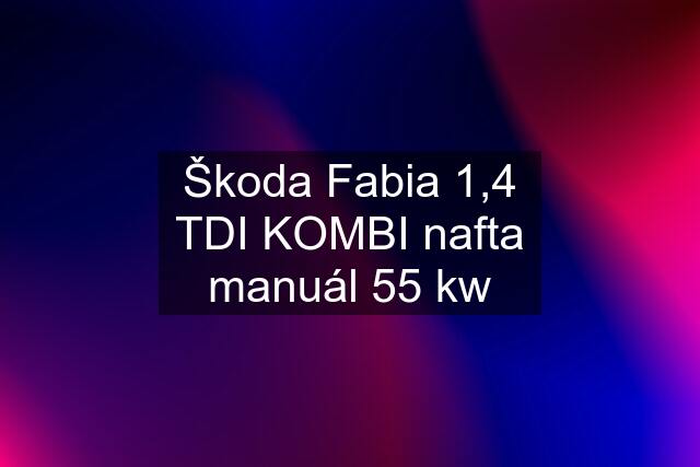 Škoda Fabia 1,4 TDI KOMBI nafta manuál 55 kw