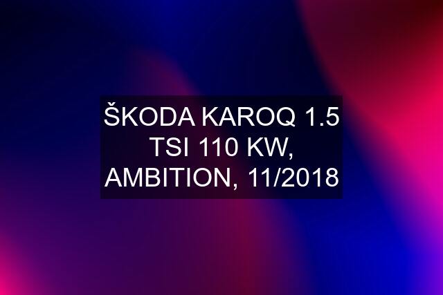 ŠKODA KAROQ 1.5 TSI 110 KW, AMBITION, 11/2018
