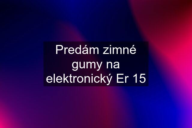 Predám zimné gumy na elektronický Er 15