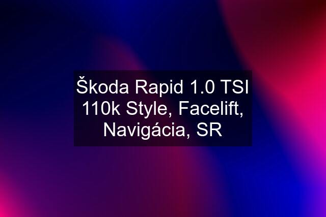 Škoda Rapid 1.0 TSI 110k Style, Facelift, Navigácia, SR