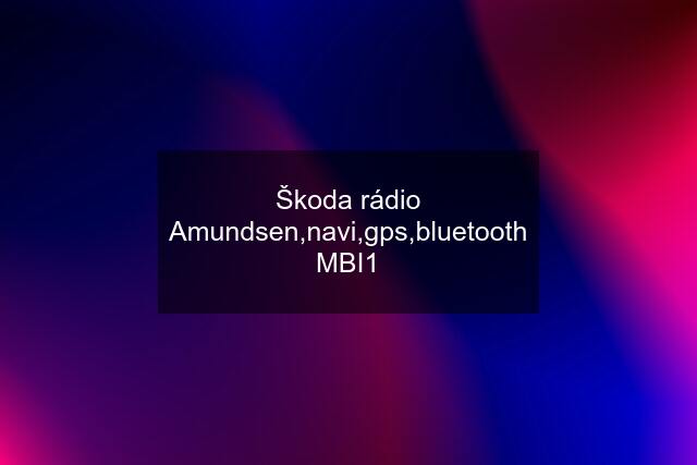 Škoda rádio Amundsen,navi,gps,bluetooth MBI1