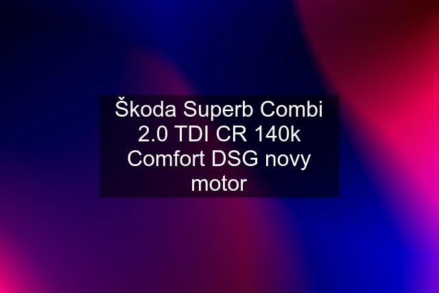 Škoda Superb Combi 2.0 TDI CR 140k Comfort DSG novy motor