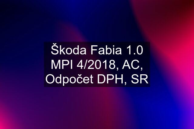 Škoda Fabia 1.0 MPI 4/2018, AC, Odpočet DPH, SR