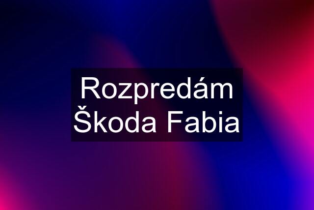 Rozpredám Škoda Fabia