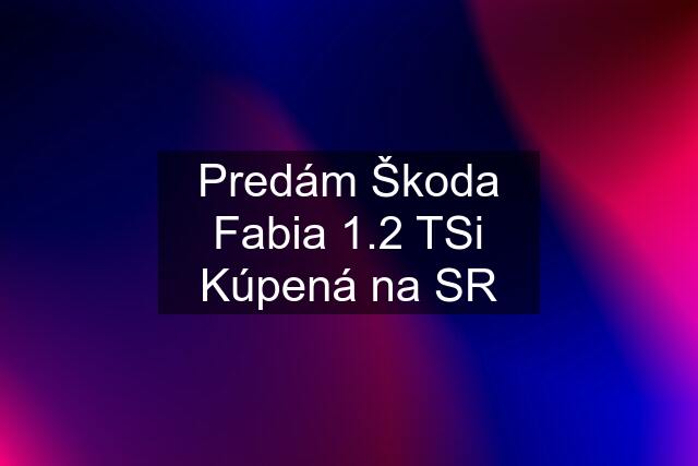 Predám Škoda Fabia 1.2 TSi Kúpená na SR