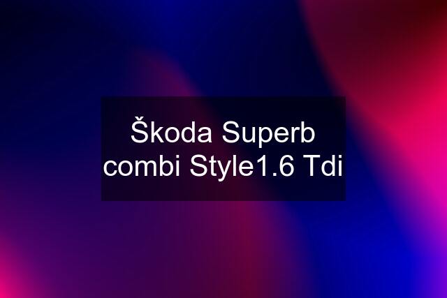 Škoda Superb combi Style1.6 Tdi