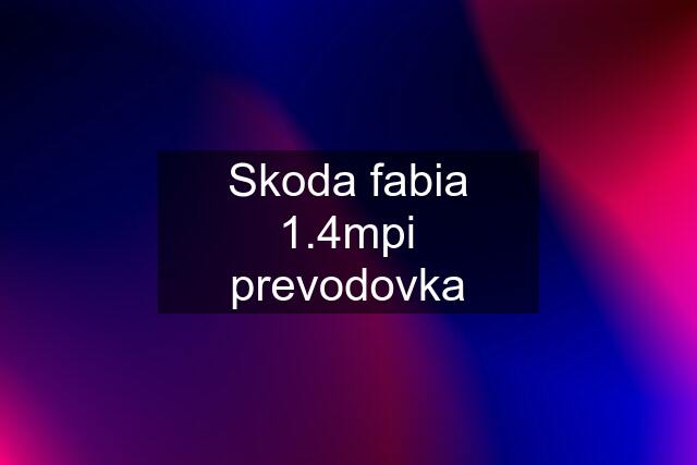 Skoda fabia 1.4mpi prevodovka