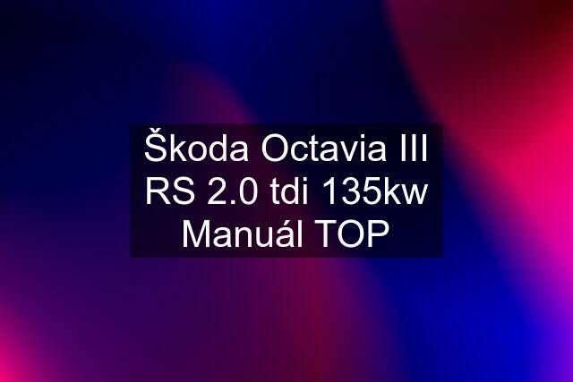 Škoda Octavia III RS 2.0 tdi 135kw Manuál TOP
