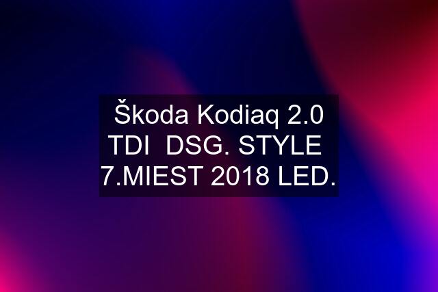 Škoda Kodiaq 2.0 TDI  DSG. STYLE  7.MIEST 2018 LED.