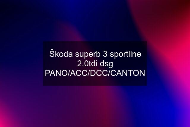 Škoda superb 3 sportline 2.0tdi dsg PANO/ACC/DCC/CANTON