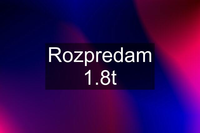 Rozpredam 1.8t