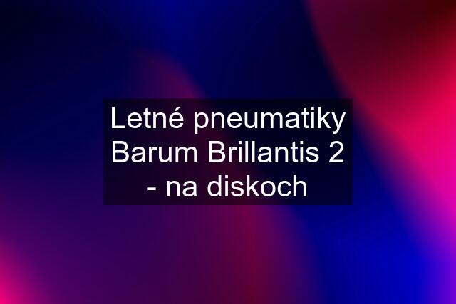 Letné pneumatiky Barum Brillantis 2 - na diskoch