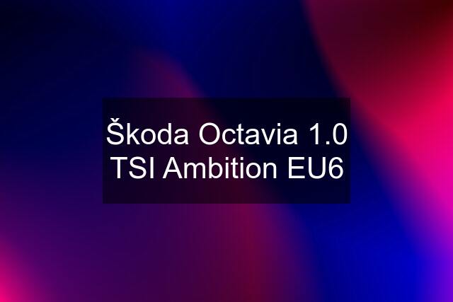 Škoda Octavia 1.0 TSI Ambition EU6