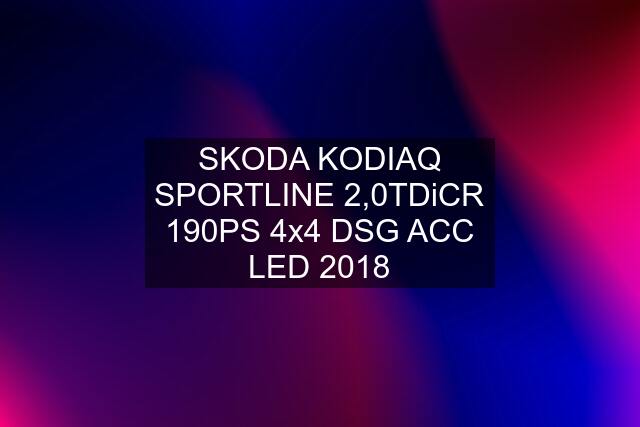 SKODA KODIAQ SPORTLINE 2,0TDiCR 190PS 4x4 DSG ACC LED 2018