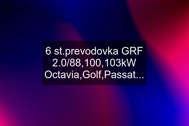 6 st.prevodovka GRF 2.0/88,100,103kW Octavia,Golf,Passat...