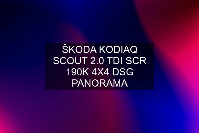 ŠKODA KODIAQ SCOUT 2.0 TDI SCR 190K 4X4 DSG PANORAMA