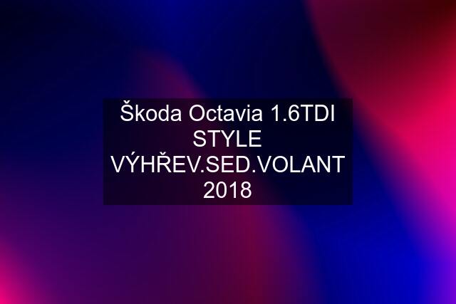 Škoda Octavia 1.6TDI STYLE VÝHŘEV.SED.VOLANT 2018