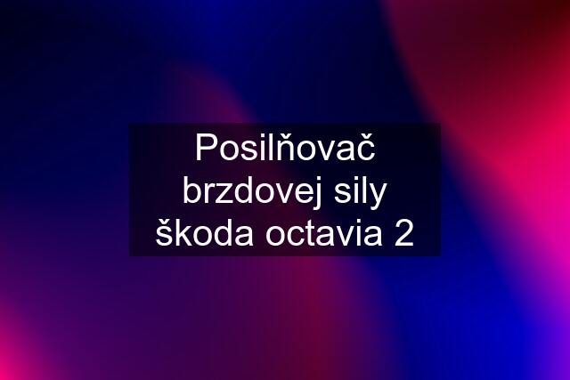 Posilňovač brzdovej sily škoda octavia 2