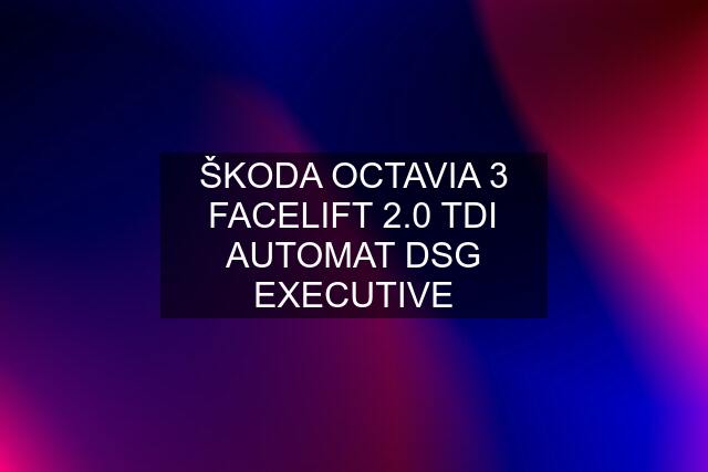 ŠKODA OCTAVIA 3 FACELIFT 2.0 TDI AUTOMAT DSG EXECUTIVE