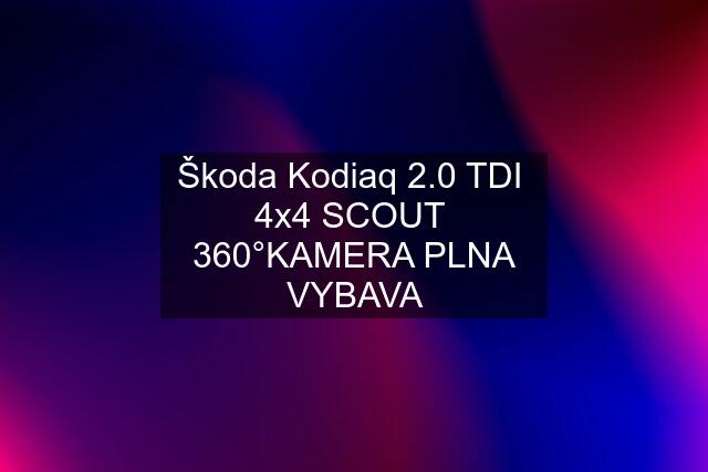 Škoda Kodiaq 2.0 TDI  4x4 SCOUT  360°KAMERA PLNA VYBAVA