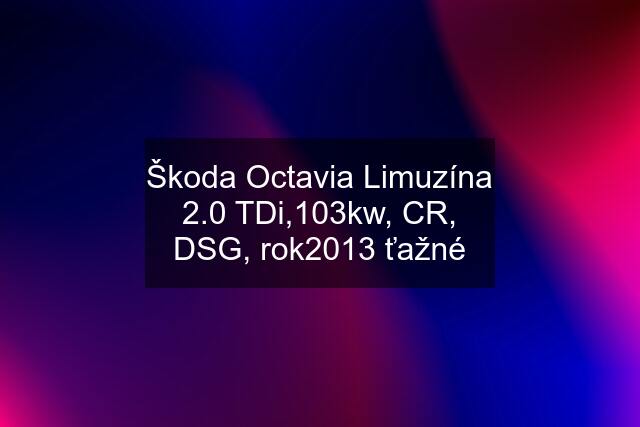 Škoda Octavia Limuzína 2.0 TDi,103kw, CR, DSG, rok2013 ťažné