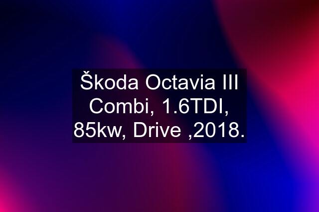 Škoda Octavia III Combi, 1.6TDI, 85kw, Drive ,2018.