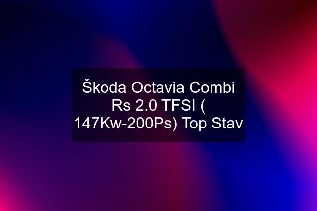 Škoda Octavia Combi Rs 2.0 TFSI ( 147Kw-200Ps) Top Stav