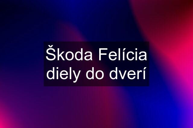 Škoda Felícia diely do dverí