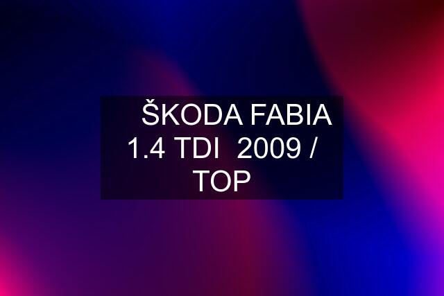 ➡️ ŠKODA FABIA 1.4 TDI  2009 / TOP
