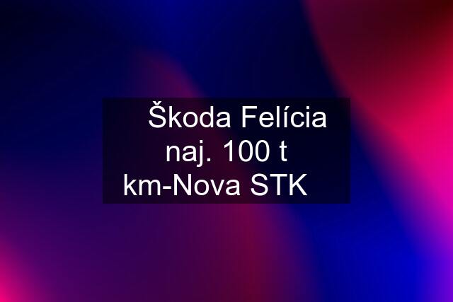 ⭐️Škoda Felícia naj. 100 t km-Nova STK⭐️