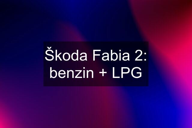 Škoda Fabia 2: benzin + LPG