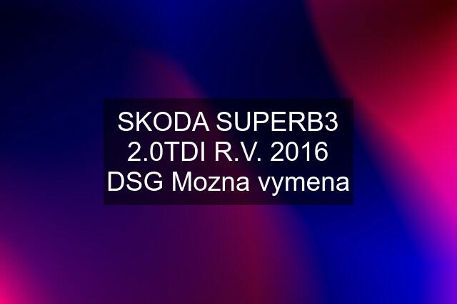 SKODA SUPERB3 2.0TDI R.V. 2016 DSG Mozna vymena