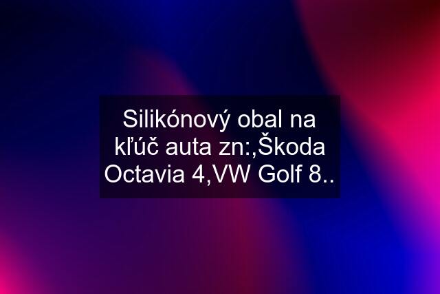 Silikónový obal na kľúč auta zn:,Škoda Octavia 4,VW Golf 8..